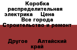 Коробка распределительная  (электрика) › Цена ­ 500 - Все города Строительство и ремонт » Другое   . Алтайский край